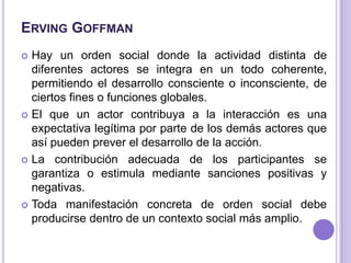 ErvingGoffman<br />Hay un orden social donde la actividad distinta de diferentes actores se integra en un todo coherente, ...