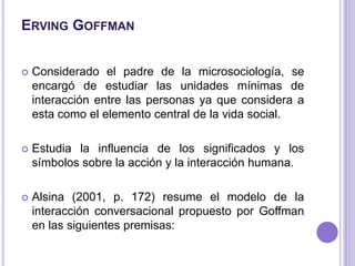 ErvingGoffman<br />Considerado el padre de la microsociología, se encargó de estudiar las unidades mínimas de interacción ...