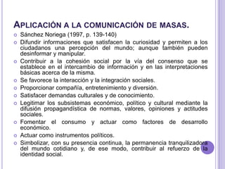 Aplicación a la comunicación de masas.<br />Sánchez Noriega (1997, p. 139-140) <br />Difundir informaciones que satisfacen...