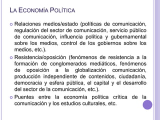 La Economía Política<br />Relaciones medios/estado (políticas de comunicación, regulación del sector de comunicación, serv...