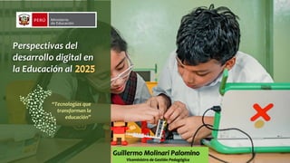 Perspectivas del
desarrollo digital en
la Educación al
Guillermo Molinari Palomino
Viceministro de Gestión Pedagógica
“Tecnologías que
transforman la
educación”
2025
 