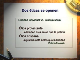Dos  éticas se oponen Libertad individual vs. Justicia social Ética p rotestante: La libertad est á antes que  la justicia Ética cristiana: La justicia est á  antes que la libertad (Antonio Pasquali) 