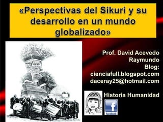Prof. David Acevedo
Raymundo
Blog:
cienciafull.blogspot.com
daceray25@hotmail.com
Historia Humanidad
 