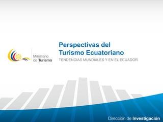 Perspectivas del
Turismo Ecuatoriano
TENDENCIAS MUNDIALES Y EN EL ECUADOR

 