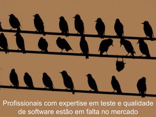 Profissionais com expertise em teste e qualidade
     de software estão em falta no mercado
 www.qualister.com.br
 