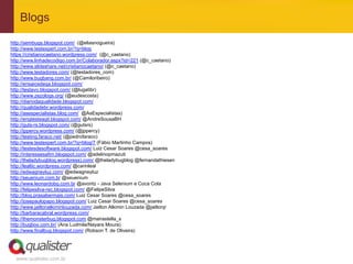 Blogs
http://sembugs.blogspot.com/ (@eliasnogueira)
http://www.testexpert.com.br/?q=blog
https://cristianocaetano.wordpress.com/ (@c_caetano)
http://www.linhadecodigo.com.br/Colaborador.aspx?id=221 (@c_caetano)
http://www.slideshare.net/cristianocaetano/ (@c_caetano)
http://www.testadores.com/ (@testadores_com)
http://www.bugbang.com.br/ (@Camiloribeiro)
http://ensaiosdeqa.blogspot.com/
http://testavo.blogspot.com/ (@lugatibr)
http://www.zezologs.org/ (@eudescosta)
http://diariodaqualidade.blogspot.com/
http://qualidadebr.wordpress.com/
http://asespecialistas.blog.com/ @AsEspecialistas)
http://engtesteagil.blogspot.com/ @AndreSousaBH
http://guts-rs.blogspot.com/ (@gutsrs)
http://jppercy.wordpress.com/ (@jppercy)
http://testing.faraco.net/ (@pedrofaraco)
http://www.testexpert.com.br/?q=blog/7 (Fábio Martinho Campos)
http://testesdesoftware.blogspot.com/ Luiz Cesar Soares @cesa_soares
http://interessesafim.blogspot.com/ @adelinopmazuti
http://theladybugblog.wordpress).com/ @theladybugblog @fernandathiesen
http://lealtic.wordpress.com/ @carinleal
http://edwagneyluz.com/ @edwagneyluz
http://seuenium.com.br @seuenium
http://www.leonardobg.com.br @avontz - Java Selenium e Coca Cola
http://felipesilva-rec.blogspot.com/ @FelipeSilva
http://blog.prasabermais.com/ Luiz Cesar Soares @cesa_soares
http://josepaulopapo.blogspot.com/ Luiz Cesar Soares @cesa_soares
http://www.jailtonalkiminlouzada.com/ Jailton Alkimin Louzada @jailtonjr
http://barbaracabral.wordpress.com/
http://themonsterbug.blogspot.com @mairastella_s
http://bugbox.com.br/ (Ana Ludmila/Nayara Moura)
http://www.finalbug.blogspot.com/ (Robson T. de Oliveira)




  www.qualister.com.br
 