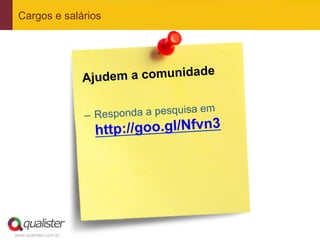 Cargos e salários




                                               de
                       A judem a comunida

                       –  R e s ponda a pesquisa em
                         http://goo.gl/Nfvn3




www.qualister.com.br
 