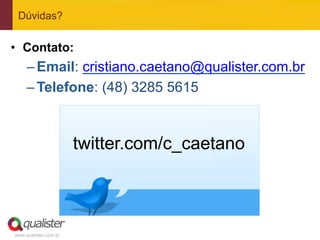 Dúvidas?


•  Contato:
     – Email: cristiano.caetano@qualister.com.br
     – Telefone: (48) 3285 5615



                       twitter.com/c_caetano



www.qualister.com.br
 