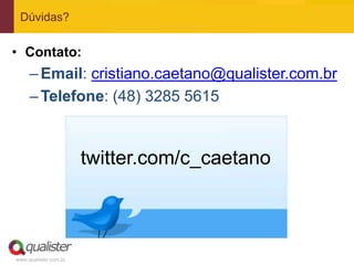 Dúvidas?


• Contato:
     – Email: cristiano.caetano@qualister.com.br
     – Telefone: (48) 3285 5615



                       twitter.com/c_caetano



www.qualister.com.br
 