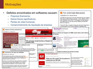 Motivações

• Defeitos encontrados em softwares causam:
     –   Prejuízos financeiros;
     –   Danos físicos significativos;
     –   Perdas de vidas humanas;
     –   Comprometimento da reputação da empresa.




www.qualister.com.br
 