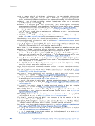 44 PERSPECTIVAS ECONÓMICAS DE AMÉRICA LATINA 2018: © OCDE/NACIONES UNIDAS/CAF 2018
Hanna, R., S. Bishop, S. Nadel, G. Scheffler y K. Durlacher (2011), “The effectiveness of anti-corruption
policy: What has worked, what hasn’t and what we don’t know – a systematic review”, informe
técnico, Unidad de Investigación de Ciencias Sociales, Instituto de Educación, Universidad de Londres.
Hodgson, G. (2006), “What are institutions?”, Journal of Economic Issues, vol. 40, núm. 1, Association
for the Evolutionary Economics, pp. 1-25.
Kaufmann, J., M. Sangines y M. García Moreno (eds.) (2015), Building Effective Governments:
Achievements and Challenges for Results-Based Public Administration in Latin America and the Caribbean,
Banco Interamericano de Desarrollo, Washington, D.C., http://dx.doi.org/10.18235/0000016.
Kharas, H., y H. Kohli (2011), “What is the middle income trap, why do countries fall into it, and how
can it be avoided?”, Global Journal of Emerging Market Economies, vol. 3, núm. 3, Sage Publications,
Thousand Oaks, pp. 281-289.
LAPOP (2015), sitio web del Proyecto de Opinión Pública Latinoamericana (LAPOP por sus siglas en
inglés), http://www.LapopSurveys.org (último acceso en julio de 2017).
Latinobarómetro (2017), Informe 2016, Corporación Latinobarómetro, http://www.latinobarometro.org.
Latinobarómetro (2015), Latinobarómetro (base de datos), http://www.latinobarometro.org (último
acceso en julio de 2017).
Loayza, N., J. Rigolini y G. Llorente (2012), “Do middle classes bring institutional reforms?”, Policy
Research Working Paper, núm. 6015, Banco Mundial, Washington, D.C.
Mazzucato, M. (2013), The Entrepreneurial State: Debunking Public versus Private Sector Myths, Anthem Press.
Melguizo, A., C. Olate y R. Orozco (de próxima publicación), “Revisiting the determinants of tax
morale”, OECD Development Centre Working Paper, Publicaciones de la OCDE, París.
Melguizo, A., S. Nieto-Parra, J. Perea y J. Pérez (2017), “No sympathy for the devil! Policy priorities
to overcome the middle-income trap in Latin America”, OECD Development Centre Working Paper,
núm. 340, Publicaciones de la OCDE, París. http://dx.doi.org/10.1787/26b78724-en.
Montoya, N., S. Nieto-Parra, R. Orozco y J. Vázquez Zamora (de próxima publicación), “In govt’ we
trust?: Executive approval and google data in Latin America”, OECD Development Centre Working
Paper, Publicaciones de la OCDE, París.
North, D. (1991), “Institutions”, Journal of Economic Perspectives, vol. 5, núm. 1 (invierno de 1991),
American Economic Association, Nashville, pp. 97-112.
North, D. (1990), Institutions, Institutional Change and Economic Performance, Cambridge University
Press.
OCDE (2017a), OECD Economic Outlook, Volume 2017, Issue 2, Publicaciones de la OCDE, París, http://
dx.doi.org/10.1787/eco_outlook-v2017-2-en.
OCDE (2017b), “Fixing globalisation: Time to make it work for all”, Better Policies Series,
Publicaciones de la OCDE, París, http://dx.doi.org/10.1787/9789264275096-en
OCDE (2017c), “Governance and well-being”, en How’s Life? 2017: Measuring Well-being, Publicaciones
de la OCDE, París, http://dx.doi.org/10.1787/how_life-2017-en.
OCDE (2017d), Public Integrity: A Strategy against Corruption, OECD Recommendation of the Council on Public
Integrity, Publicaciones de la OCDE, París, http://www.oecd.org/gov/ethics/Recommendation-
Public-Integrity.pdf.
OCDE (2017e), OECD Integrity Review of Colombia: Investing in Integrity for Peace and Prosperity,
Publicaciones de la OCDE, París, http://dx.doi.org/10.1787/9789264278325-en.
OCDE (2017f), Public Procurement in Chile: Policy Options for Efficient and Inclusive Framework
Agreements, OECD Public Governance Reviews, Publicaciones de la OCDE, París, http://dx.doi.
org/10.1787/9789264275188-en.
OCDE (2017g),  Production Transformation Policy Reviews: Actions to Succeed in a Changing World,
Publicaciones de la OCDE, París, http://dx.doi.org/10.1787/9789264276628-en.
OCDE (2017h), “Future of work and skills”, Paper presented at the 2nd meeting of the G20
Employment Group, febrero 2017, París.
OCDE (2017i), “Enhancing Social Inclusion in Latin America, Key Issues and the Role of Social
Protection Systems”, OECD Latin America and the Caribbean Regional Programme.
OCDE (2016), “OECD Skills Strategy Peru, Diagnostic Report”, París, http://www.oecd.org/education/
skills-beyond-school/OECD-Skills-Strategy-Diagnostic-Report-Peru-2016.pdf.
OCDE (2015), Data-Driven Innovation: Big Data for Growth and Well-Being, Publicaciones de la OCDE,
París, http://dx.doi.org/10.1787/9789264229358-en.
OCDE (2012), Policy Priorities for International Trade and Jobs, Publicaciones de la OCDE, París, http://
dx.doi.org/10.1787/9789264180178-en.
RESUMEN
 