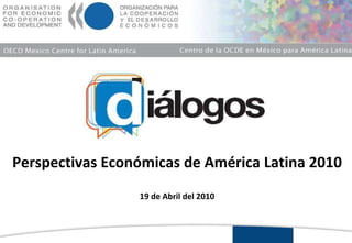 Perspectivas Económicas de América Latina 2010 19 de Abril del 2010 