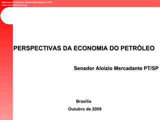 PERSPECTIVAS DA ECONOMIA DO PETRÓLEO Senador Aloizio Mercadante PT/SP Brasília  Outubro de 2009 