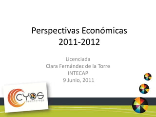 Perspectivas Económicas 2011-2012 Licenciada Clara Fernández de la Torre INTECAP  9 Junio, 2011 