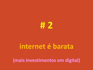 #2
  internet é barata
(mais investimentos em digital)
 