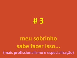 #3
        meu sobrinho
       sabe fazer isso...
(mais profissionalismo e especialização)
 