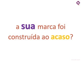 a sua marca foi
construída ao acaso?

                   ninocarvalho.com.br
 