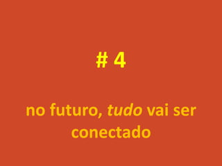 #4
no futuro, tudo vai ser
      conectado
 