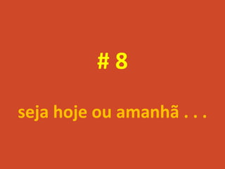 #8
seja hoje ou amanhã . . .
 