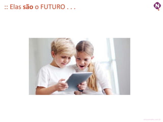 :: Elas são o FUTURO . . .




                             ninocarvalho.com.br
 