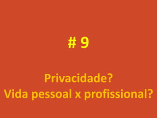 #9
       Privacidade?
Vida pessoal x profissional?
 