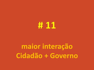 # 11
  maior interação
Cidadão + Governo
 