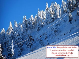 Quase 90% da população está online.
   É o nono no ranking mundial.
    Acesso à internet é direito
        constitucional (2011).
                          ninocarvalho.com.br
 