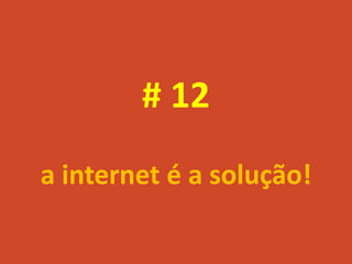 # 12
a internet é a solução!
 
