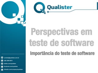 contato@qualister.com.br
(48) 3285-5615
twitter.com/qualister
facebook.com/qualister
linkedin.com/company/qualister
Perspectivas em
teste de software
Importância do teste de software
 