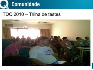 Comunidade
TDC 2010 – Trilha de testes
 