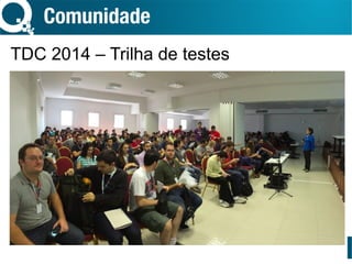 Comunidade
TDC 2014 – Trilha de testes
 