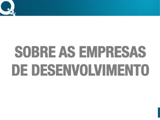 SOBRE AS EMPRESAS
DE DESENVOLVIMENTO
 