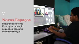 Novos Espaços
Ruptura das barreiras
físicas para produção,
aquisição e consumo
de bens e serviços
unsplash.com
7