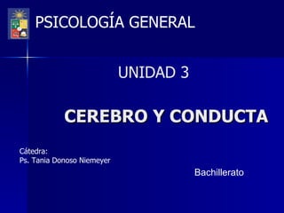 CEREBRO Y CONDUCTA Cátedra: Ps. Tania Donoso Niemeyer Bachillerato UNIDAD 3 PSICOLOGÍA GENERAL 