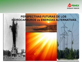 PERSPECTIVAS FUTURAS DE LOS
HIDROCARBUROS vs ENERGÍAS ALTERNATIVAS

 