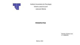 Instituto Universitario de Tecnología
“Antonio José de sucre”
extensión Mérida
Mérida, 2022
PERSPECTIVA
Nombre: Andrea nava
CI: 29886250
 