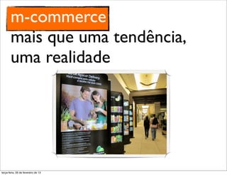 m-commerce
       mais que uma tendência,
       uma realidade




terça-feira, 26 de fevereiro de 13
 