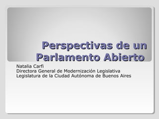 Perspectivas de un
Parlamento Abierto
Natalia Carfi
Directora General de Modernización Legislativa
Legislatura de la Ciudad Autónoma de Buenos Aires

 