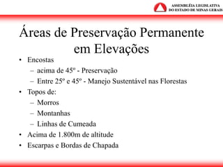 Áreas de Preservação Permanente
em Elevações
• Encostas
– acima de 45º - Preservação
– Entre 25º e 45º - Manejo Sustentável nas Florestas
• Topos de:
– Morros
– Montanhas
– Linhas de Cumeada
• Acima de 1.800m de altitude
• Escarpas e Bordas de Chapada
 