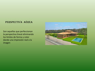 Perspectiva  aéreaSon aquellas que perfeccionan la perspectiva lineal eliminando los limites de forma y color dando una impresión real a la imagen