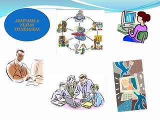 ADAPTARSE A
   NUEVAS
TECNOLOGÍAS
 