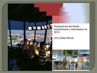 Perspectivas del Sector
Aeroportuario y Aeronáutico en
2013

(CC) Pablo ROUX
 