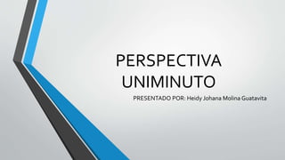 PERSPECTIVA 
UNIMINUTO 
PRESENTADO POR: Heidy Johana Molina Guatavita 
 