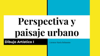 Perspectiva y
paisaje urbano
Dibujo Artístico I Carmen María Belmonte
 