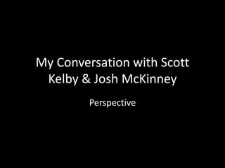 My Conversation with Scott
Kelby & Josh McKinney
Perspective
 