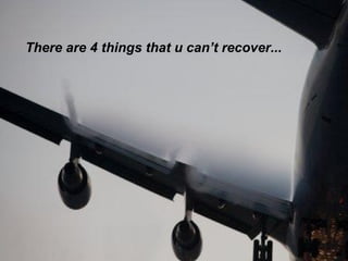 There are 4 things that u can’t recover... 
