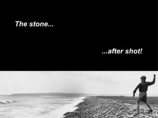 The stone... ...after shot! 