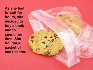 As she had to wait for  hours, she decided to buy a book and to spend her time. She bought,a packet of cookies too.  
