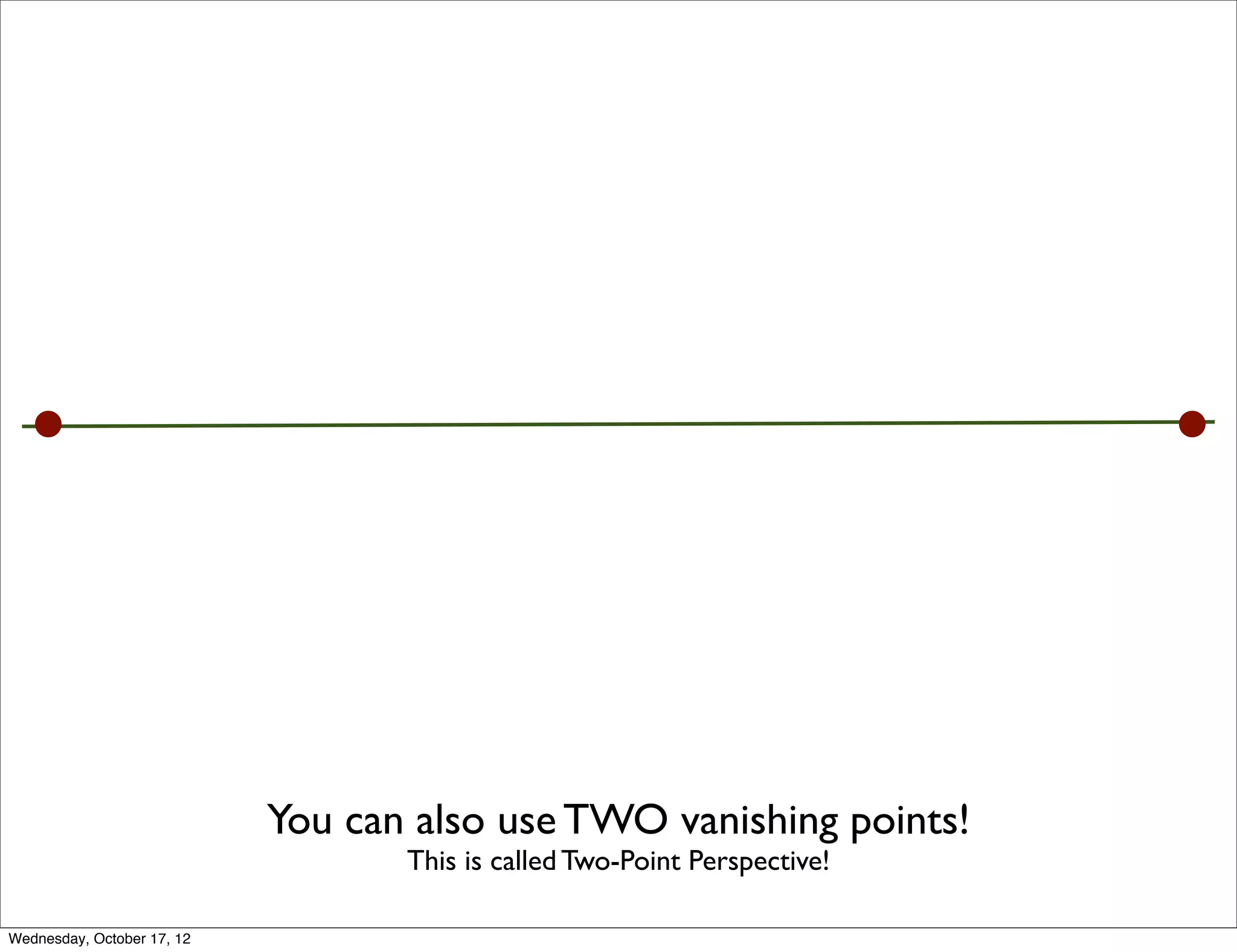 You can also use TWO vanishing points!
                                   This is called Two-Point Perspective!

Wednesday, October 17, 12
 