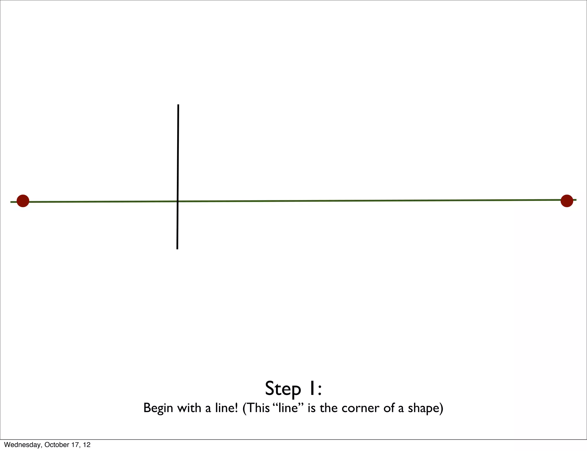 Step 1:
                            Begin with a line! (This “line” is the corner of a shape)

Wednesday, October 17, 12
 